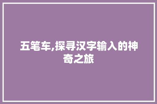 五笔车,探寻汉字输入的神奇之旅