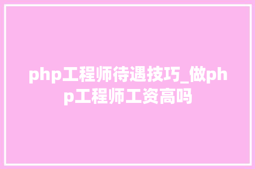 php工程师待遇技巧_做php工程师工资高吗