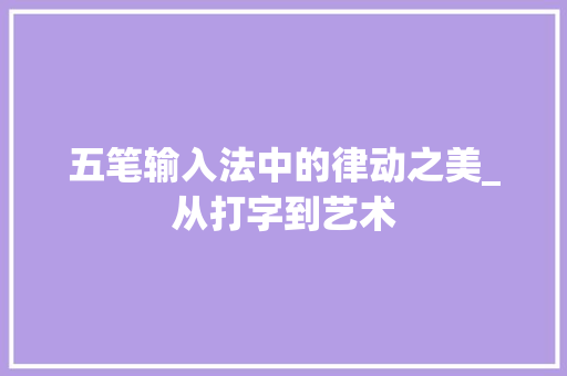 五笔输入法中的律动之美_从打字到艺术