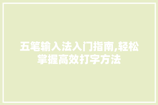 五笔输入法入门指南,轻松掌握高效打字方法