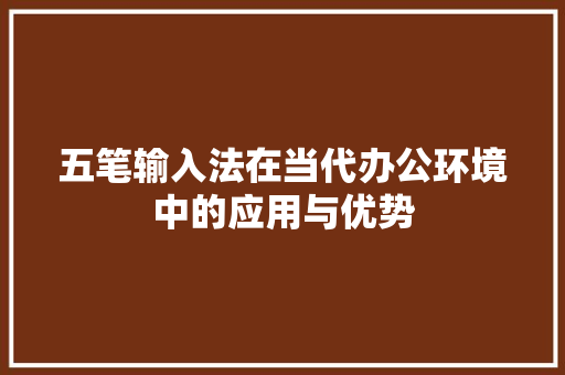 五笔输入法在当代办公环境中的应用与优势