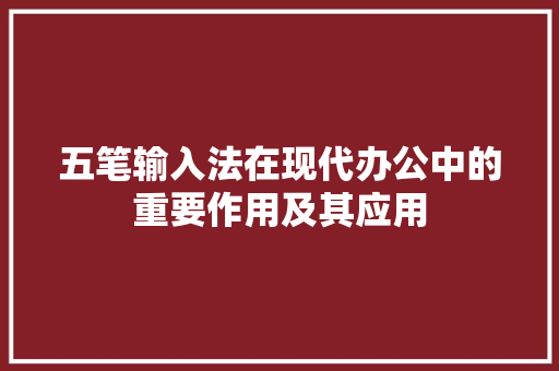五笔输入法在现代办公中的重要作用及其应用