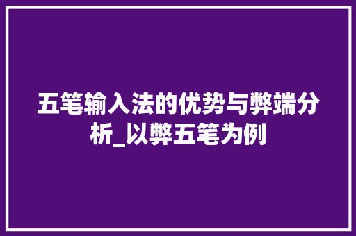 五笔输入法的优势与弊端分析_以弊五笔为例
