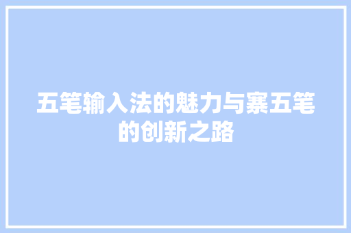 五笔输入法的魅力与寨五笔的创新之路