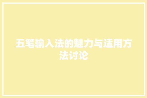五笔输入法的魅力与适用方法讨论