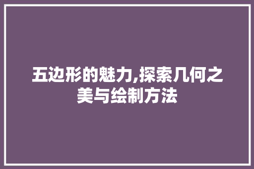 五边形的魅力,探索几何之美与绘制方法