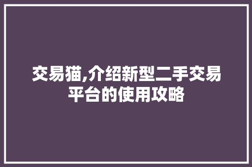 交易猫,介绍新型二手交易平台的使用攻略