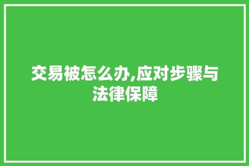 交易被怎么办,应对步骤与法律保障