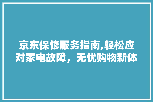 京东保修服务指南,轻松应对家电故障，无忧购物新体验