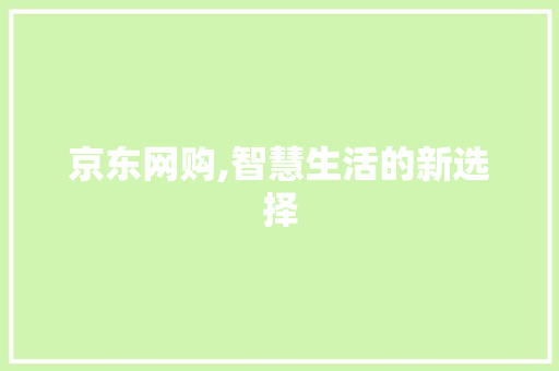 京东网购,智慧生活的新选择