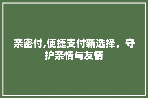 亲密付,便捷支付新选择，守护亲情与友情