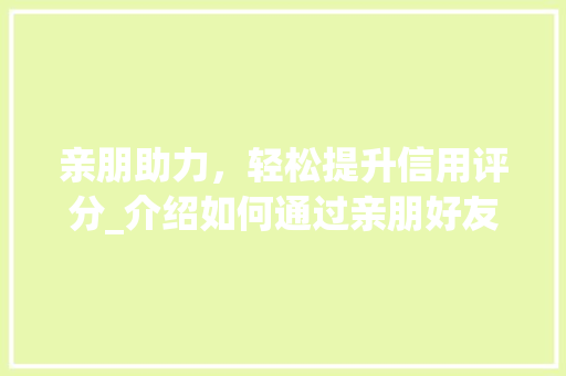 亲朋助力，轻松提升信用评分_介绍如何通过亲朋好友刷分