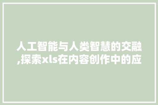 人工智能与人类智慧的交融,探索xls在内容创作中的应用