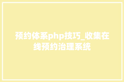 预约体系php技巧_收集在线预约治理系统