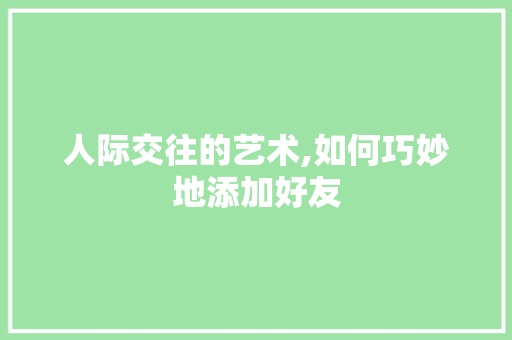 人际交往的艺术,如何巧妙地添加好友