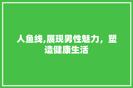人鱼线,展现男性魅力，塑造健康生活