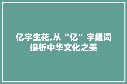 亿字生花,从“亿”字组词探析中华文化之美