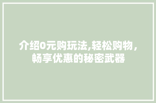 介绍0元购玩法,轻松购物，畅享优惠的秘密武器