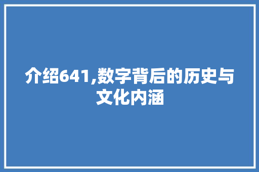 介绍641,数字背后的历史与文化内涵
