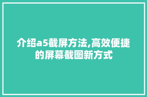 介绍a5截屏方法,高效便捷的屏幕截图新方式
