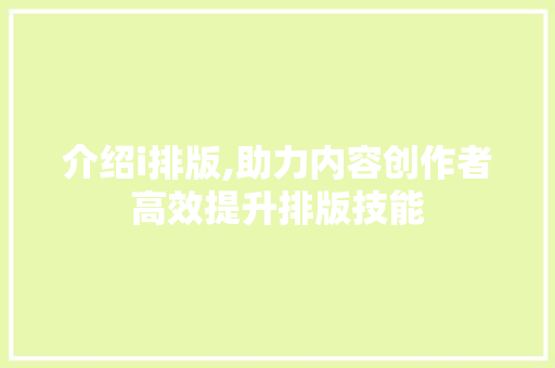 介绍i排版,助力内容创作者高效提升排版技能