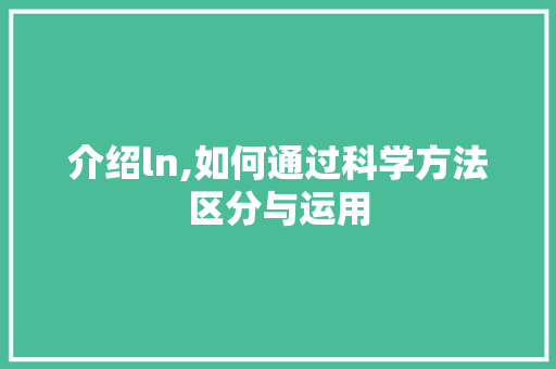 介绍ln,如何通过科学方法区分与运用