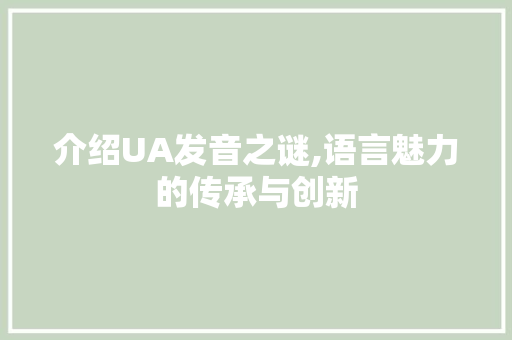 介绍UA发音之谜,语言魅力的传承与创新