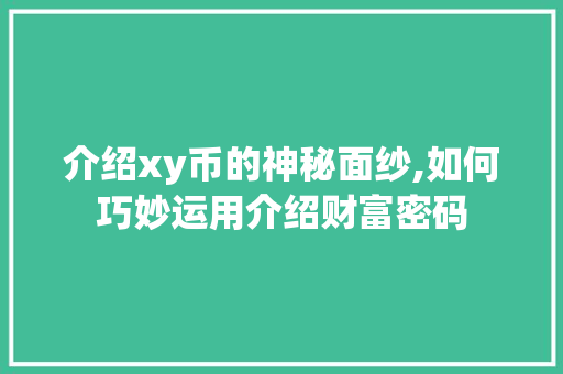 介绍xy币的神秘面纱,如何巧妙运用介绍财富密码