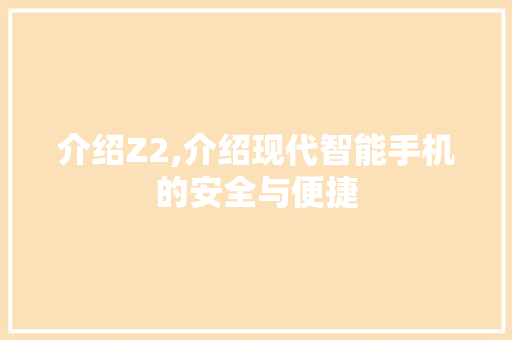 介绍Z2,介绍现代智能手机的安全与便捷
