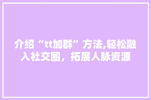 介绍“tt加群”方法,轻松融入社交圈，拓展人脉资源