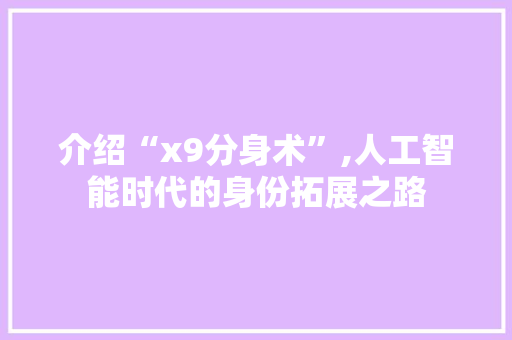 介绍“x9分身术”,人工智能时代的身份拓展之路