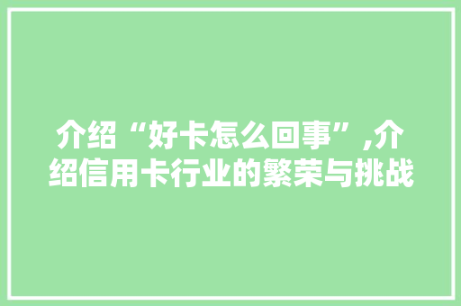 介绍“好卡怎么回事”,介绍信用卡行业的繁荣与挑战