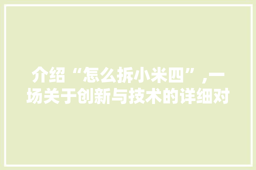 介绍“怎么拆小米四”,一场关于创新与技术的详细对话