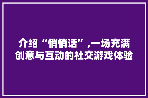 介绍“悄悄话”,一场充满创意与互动的社交游戏体验