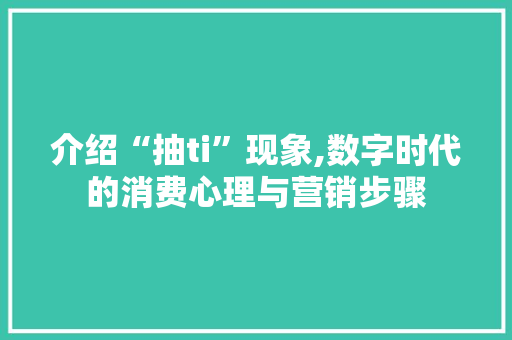 介绍“抽ti”现象,数字时代的消费心理与营销步骤