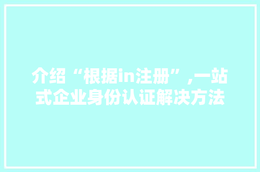 介绍“根据in注册”,一站式企业身份认证解决方法