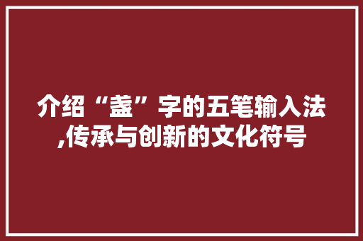 介绍“盏”字的五笔输入法,传承与创新的文化符号