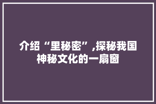 介绍“里秘密”,探秘我国神秘文化的一扇窗
