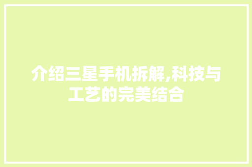 介绍三星手机拆解,科技与工艺的完美结合