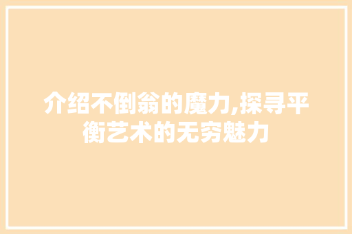 介绍不倒翁的魔力,探寻平衡艺术的无穷魅力