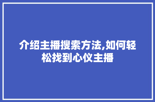 介绍主播搜索方法,如何轻松找到心仪主播