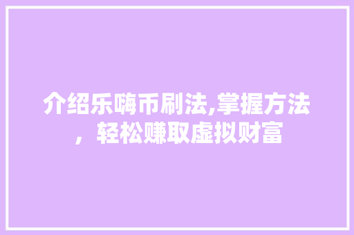 介绍乐嗨币刷法,掌握方法，轻松赚取虚拟财富