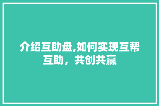 介绍互助盘,如何实现互帮互助，共创共赢
