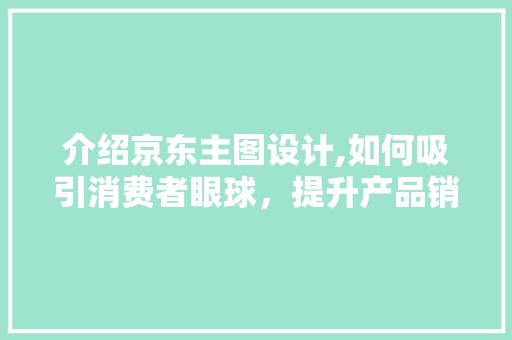 介绍京东主图设计,如何吸引消费者眼球，提升产品销量