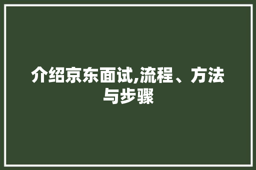 介绍京东面试,流程、方法与步骤