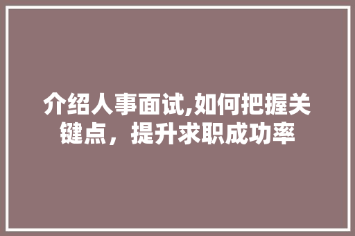 介绍人事面试,如何把握关键点，提升求职成功率