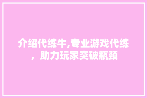 介绍代练牛,专业游戏代练，助力玩家突破瓶颈