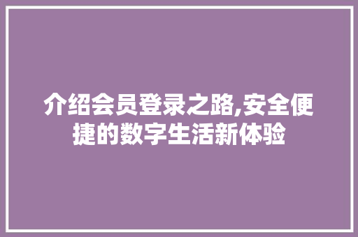 介绍会员登录之路,安全便捷的数字生活新体验