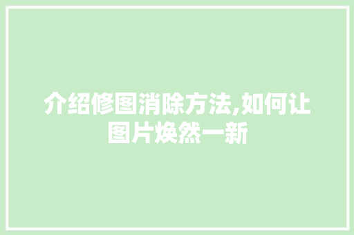 介绍修图消除方法,如何让图片焕然一新
