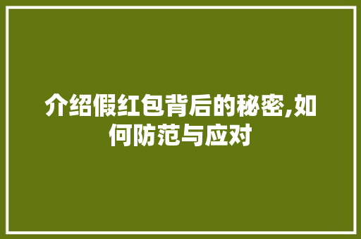 介绍假红包背后的秘密,如何防范与应对